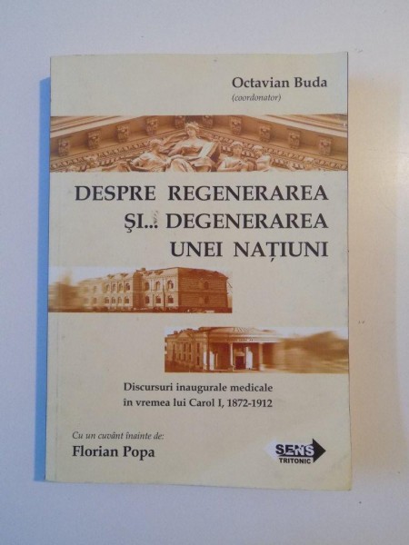 DESPRE REGENERAREA SI DEGENERAREA UNEI NATIUNI , DISCURSURI INAUGURALE MEDICALE IN VREMEA LUI CAROL I (1872 - 1912) de OCTAVIAN BUDA , CUVANT INAINTE de FLORIAN POPA , 2009