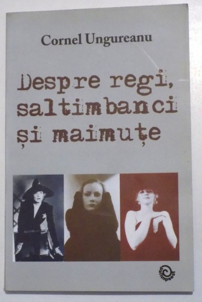 DESPRE REGI , SALTIMBANCI SI MAIMUTE de CORNEL UNGUREANU , 2008