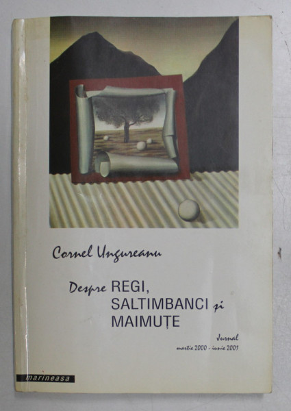 DESPRE REGI , SALTIMBANCI SI MAIMUTE de CORNEL UNGUREANU ,  JURNAL MARTIE 2000 - IUNI 2001 , APARUTA 2001