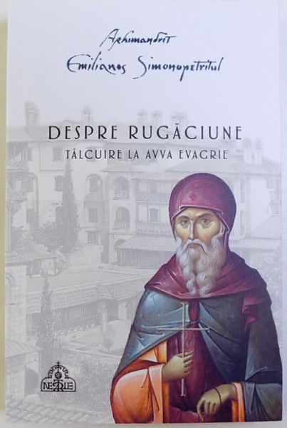 DESPRE RUGACIUNE  - TALCUIRE LA AVVA EVAGRIE de ARHIMANDRIT EMILIANOS SIMONOPETRITUL , 2018