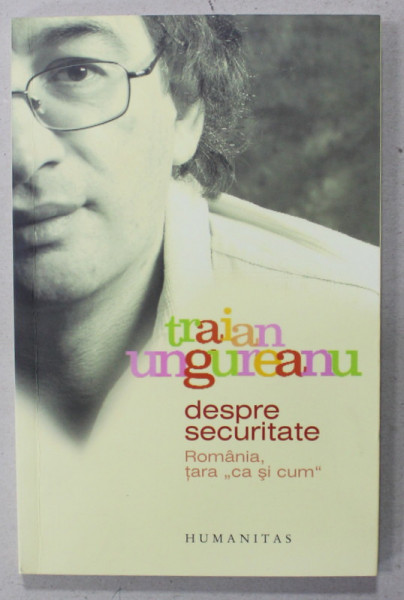 DESPRE SECURITATE , ROMANIA TARA ' CA SI CUM ' de TRAIAN UNGUREANU , 2006, DEDICATIE * , PREZINTA SUBLINIERI CU MARKERUL *