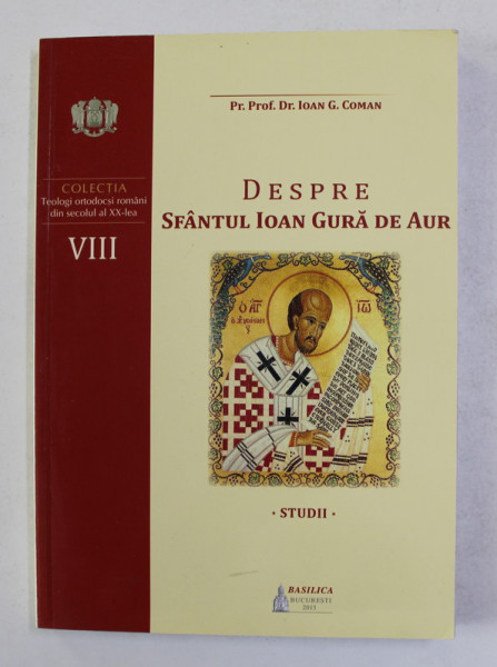 DESPRE SFANTUL IOAN GURA DE AUR - STUDII  de Pr. Prof. Dr. IOAN G. COMAN , 2015