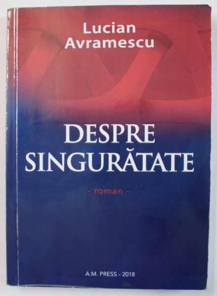 DESPRE SINGURATATE de LUCIAN AVRAMESCU , roman , 2018 , DEDICATIE *