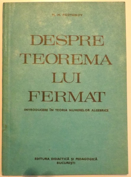 DESPRE TEOREMA LUI FERMAT , INTRODUCERE IN TEORIA NUMERELOR ALGEBRICE de M. M. POSTNIKOV , 1983
