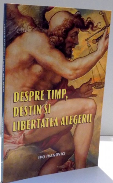 DESPRE TIMP , DESTIN SI LIBERTATEA ALEGERII de IVO IVANOVICI , 2017