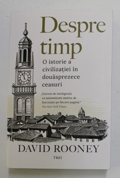 DESPRE TIMP , O ISTORIE A CIVILIZATIEI IN DOUASPREZECE CEASURI de DAVID ROONEY , 2022 *PREZINTA SUBLINIERI IN TEXT