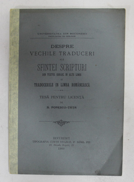 DESPRE VECHILE TRADUCERI ALE SFINTEI SCRIPTURI DIN TEXTUL EBRAIC IN ALTE LIMBI SI TRADUCERILE IN LIMBA ROMANEASCA  - TESA PENTRU LICENTA de N. POPESCU - TATA , 1900 , COTOR INTARIT CU BANDA ADEZIVA *