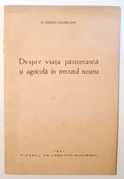 DESPRE VIATA PASTOREASCA SI AGRICOLA IN TRECUTUL NOSTRU de D. IONESCU SACHELARIE , 1941 , DEDICATIE*