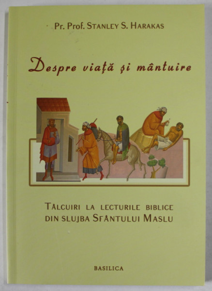 DESPRE VIATA SI MANTUIRE, TALCUIRI LA LECTURILE BIBLICE DIN SLUJBA SFANTULUI MASLU de Preot Prof. STANLEY S. HARAKAS , 2012