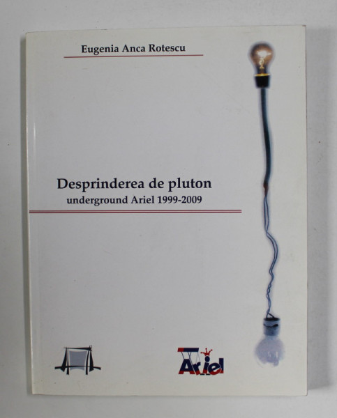 DESPRINDEREA DE PLUTON - UNDERGORUND ARIEL 1999 - 2009 de EUGENIA ANCA ROTESCU , 2009