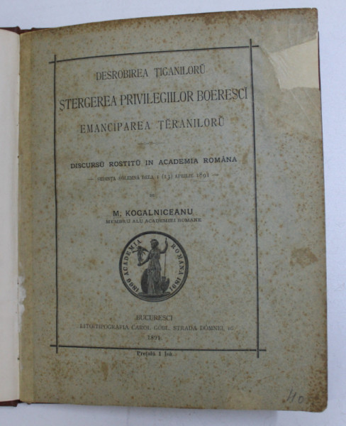 DESROBIREA TIGANILORU , STERGEREA PRIVILEGIILOR BOERESCI , EMANCIPAREA TERANILORU - DISCURSU ROSTITU IN ACADEMIA ROMANA  de M. KOGALNICEANU , 1891