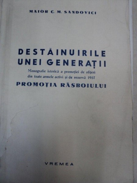 DESTAINUIRILE UNEI GENERATII-MONOGRAFIA ISTORICA A PROMOTIEI DE OFITERI DIN TOATE ARMELE ACTIVI SI DE REZERVA  1917- MAIOR C.M. SANDOVICI