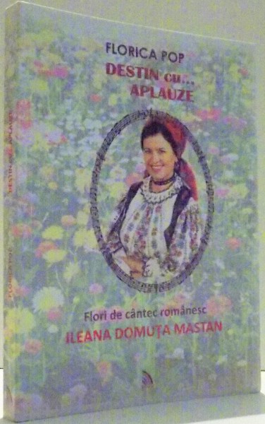 DESTIN CU...APLAUZE, FLORI DE CANTESC ROMANESC, ILEANA DOMUTA MASTAN de FLORICA POP , 2014