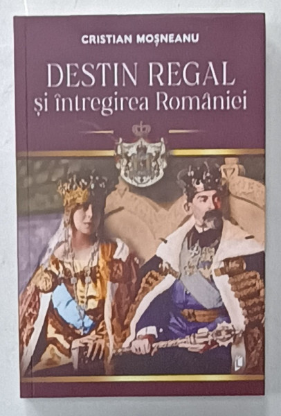 DESTIN REGAL SI INTREGIREA ROMANIEI de CRISTIAN MOSNEANU , 2024