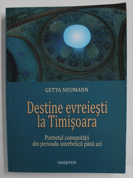 DESTINE EVREIESTI LA TIMISOARA  de GETTA NEUMANN , PORTRETUL COMUNITATII DIN PERIOADA INTERBELICA PANA AZI , 2014