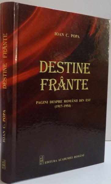 DESTINE FRANTE  , PAGINI DESPRE ROMAANII DIN EST [1917-1954] , 2014