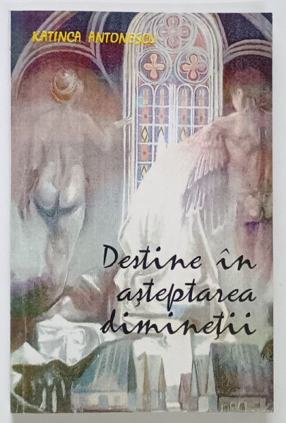 DESTINE IN ASTEPTAREA DIMINETII de KATINCA ANTONESCU , 2002 *SEMNATURA