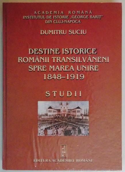DESTINE ISTORICE , ROMANII TRANSILVANENI SPRE MAREA UNIRE (1848-1919) , 2006 de DUMITRU SUCIU