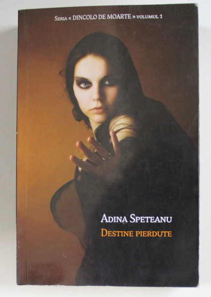 DESTINE PIERDUTE , DIN SERIA DINCOLO DE MOARTE , VOLUMUL I de ADINA SPETEANU , 2013