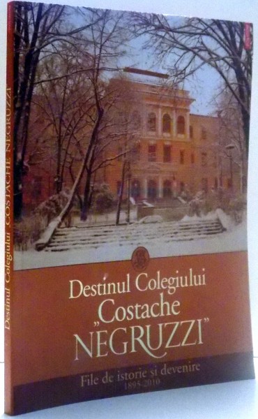 DESTINUL COLEGIULUI "COSTACHE NEGRUZZI", FILE DE ISTORIE SI DEVENIRE de CAMELIA GAVRILA, MARIANA CHIRILA , 2010
