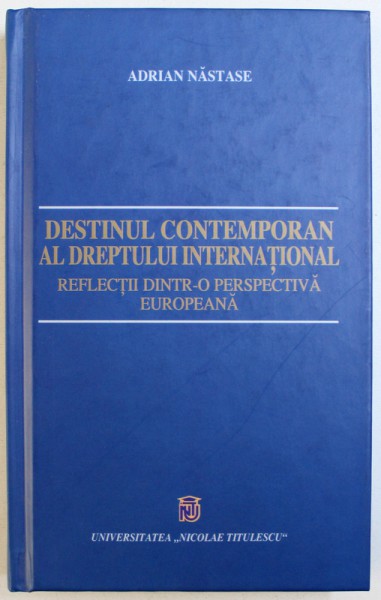 DESTINUL CONTEMPORAN AL DREPTULUI INTERNATIONAL - REFLECTII DINTR-O PERSPECTIVA EUROPEANA de ADRIAN NASTASE, 2004