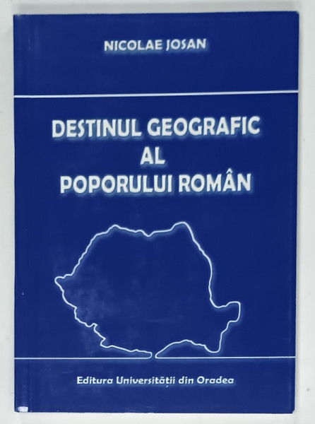 DESTINUL  GEOGRAFIC AL POPORULUI ROMAN de NICOLAE JOSAN , 2002 , DEDICATIE *