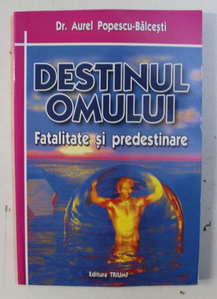 DESTINUL OMULUI , FATALITATE SI PREDESTINARE de AUREL POPESCU BALCESTI , 2002