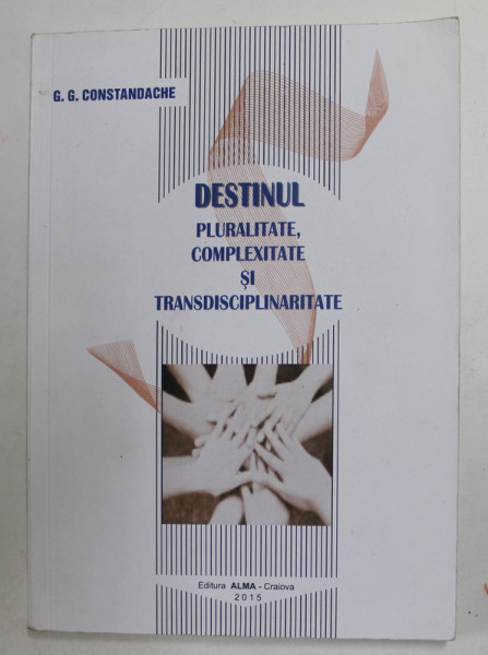 DESTINUL - PLURALITATE , COMPLEXITATE SI TRANSDISCIPLINARITATE de G.G. CONSTANDACHE , 2015