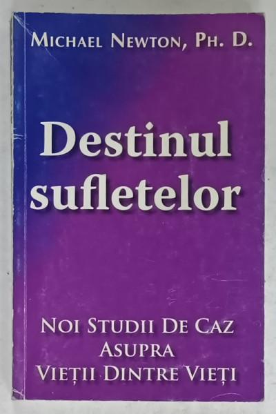 DESTINUL SUFLETELOR de MICHAEL NEWTON , NOI STUDII DE CAZ ASUPRA VIETII DINTRE VIETI , 2004