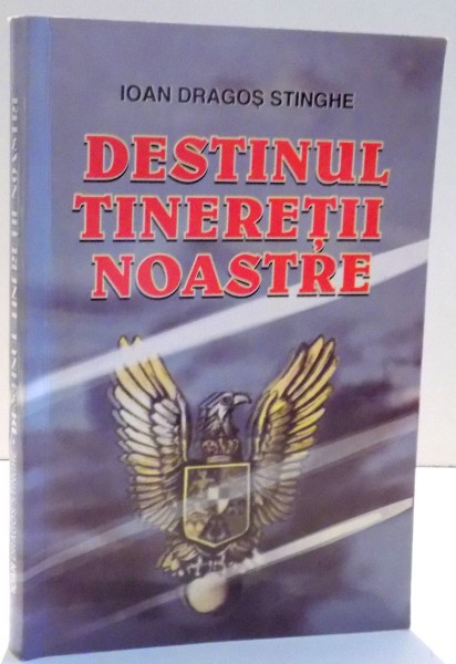 DESTINUL TINERETII NOASTRE de IOAN DRAGOS STINGHE , 2005