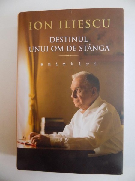 DESTINUL UNUI OM DE STANGA , AMINTIRI de ION ILIESCU 2014