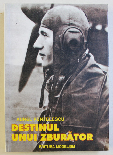 DESTINUL UNUI ZBURATOR , CAPITANUL AVIATOR MIRCEA T. BADULESCU ( 1917 - 1967 ) de AUREL PENTELESCU , 2002