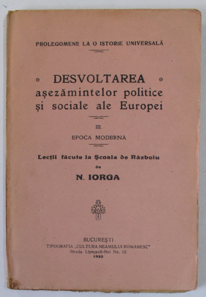 DESVOLTAREA ASEZAMINTELOR POLITICE SI SOCIALE ALE EUROPEI , VOLUMUL III : EPOCA MODERNA , LECTII FACUTE LA SCOALA DE RAZBOIU de N. IORGA , 1922
