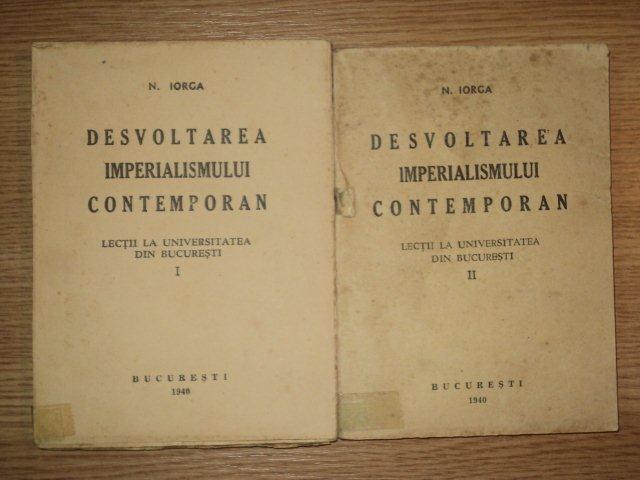 DESVOLTAREA IMPERIALISMULUI CONTEMPORAN VOL I , II  de N. IORGA , 1940