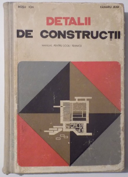 DETALII DE CONSTRUCTII  , MANUAL PENTRU SCOLI TEHNICE de ROSU ION si FAINARU JEAN , 1968
