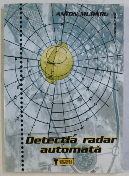 DETECTIA RADAR AUTOMATA - TEHNICI DE PRELUCRARE DIGITALA A SEMNALELOR de ANTON MURARU , 2001