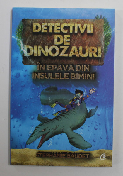 DETECTIVII DE DINOZAURI , IN EPAVA DIN INSULELE BIMINI , CARTEA A DOUA de STEPHANIE BAUDET , 2019