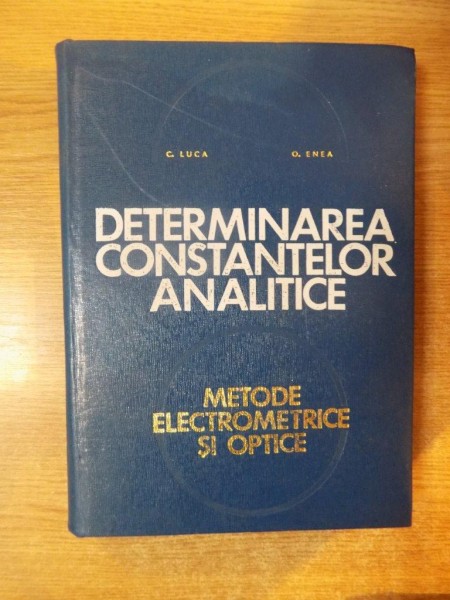 DETERMINAREA CONSTANTELOR ANALITICE , METODE ELECTROMETRICE SI OPTICE de C. LUCA , O. ENEA , 1971