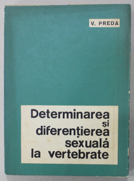 DETERMINAREA SI DIFERENTIEREA SEXUALA LA VERTEBRATE de V. PREDA , 1968