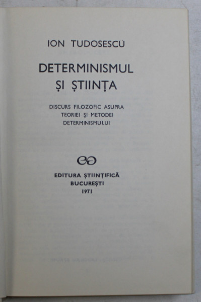DETERMINISMUL SI STIINTA , DISCURS FILOZOFIC ASUPRA TEORIEI SI METODEI DETERMINISMULUI de ION TUDOSESCU ,  , 1971