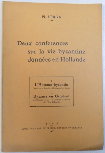 DEUX CONFERENCES SUR LA VIE BYZANTINE DONNES EN HOLLANDE : I. L' HOMME BYZANTIN , II . BYZANCE EN OCCIDENT par N. IORGA , 1936