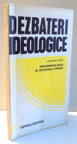 DEZBATERI IDEOLOGICE , FENOMENOLOGIA SI STIINTELE UMANE de ALEXANDRU BOBOC , 1979