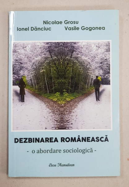 DEZBINAREA ROMANEASCA  - O ABORDARE SOCIOLOGICA de NICOLAE GROSU ...VASILE GOGONEA , 2015 , DEDICATIE