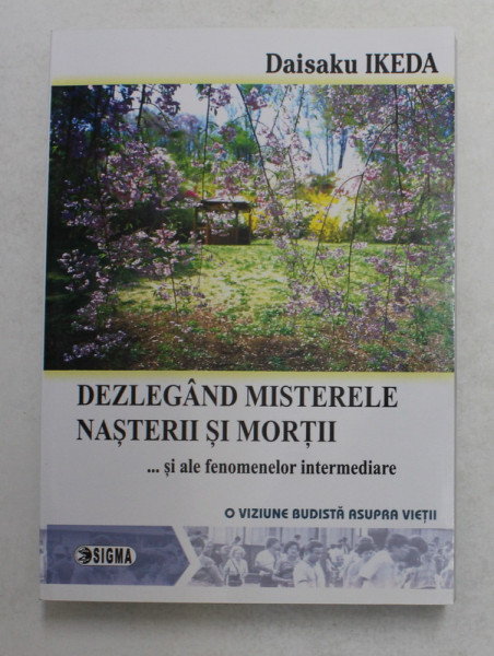 DEZLEGAND MISTERELE NASTERII SI MORTII ... SI ALE FENOMENELOR INTERMEDIARE , O VIZIUNA BUDISTA ASUPRA VIETII de DAISAKU IKEDA , 2007