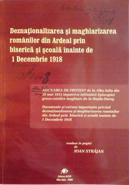 DEZNATIONALIZAREA SI MAGHIARIZAREA ROMANILOR DIN ARDEAL PRIN BISERICA SI SCOALA INAINTE DE 1 DECEMBRIE 1918 de IOAN STRAJAN, 2009