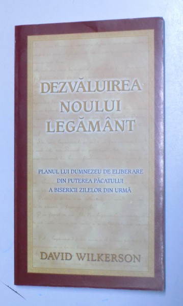 DEZVALUIREA NOULUI LEGAMANT - PLANUL LUI DUMNEZEU DE ELIBERARE DIN PUTEREA PACATULUI A BISERICII ZILELOR DIN URMA de DAVID WILKERSON , 2000