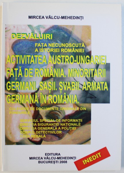 DEZVALUIRI - FATA NECUNOSCUTA A ISTORIEI ROMANIEI  -  ACTIVITATEA AUSTRO  - UNGARIEI FATA DE ROMANIA . MINORITARII GERMANI , SASII , SVABII  , ARMATA GERMANA IN ROMANIA  de MIRCEA VALCU - MEHEDINTI , 2008
