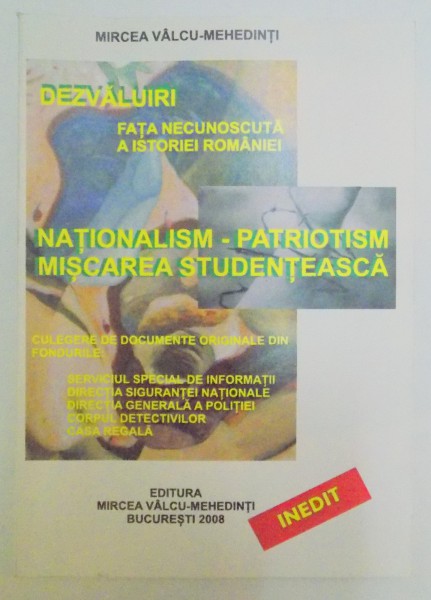 DEZVALUIRI FATA NECUNOSCUTA A ISTORIEI ROMANIEI , NATIONALISM , PATRIOTISM , MISCAREA , STUDENTEASCA , INVATAMANTUL de MIRCEA VALCU, 2008