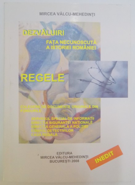 DEZVALUIRI FATA NECUNOSCUTA A ISTORIEI ROMANIEI , REGELE , MEMORIA ISTORIEI de MIRCEA VALCU, 2008