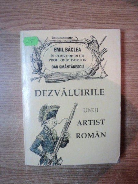 DEZVALUIRILE UNUI ARTIST ROMAN de EMIL BACLEA , Bucuresti 1995